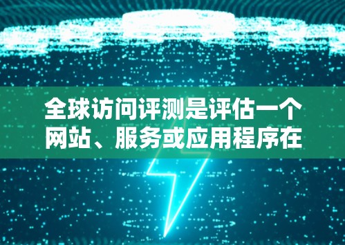 全球访问评测是评估一个网站、服务或应用程序在全球范围内的可用性、性能和稳定性的过程。以下是一些关键方面和步骤,供评测参考 全球访问评测是评估一个网站、服务或应用程序在全球范围内的可用性、性能和稳定性的过程。以下是一些关键方面和步骤,供评测参考