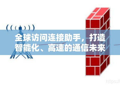 全球访问连接助手,打造智能化、高速的通信未来 全球访问连接助手,打造智能化、高速的通信未来