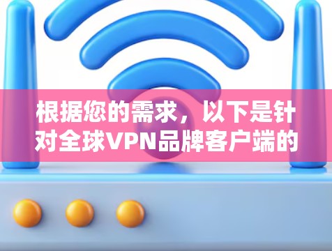 根据您的需求，以下是针对全球VPN品牌客户端的推荐和选择建议
