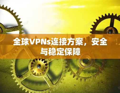 全球VPNs连接方案，安全与稳定保障