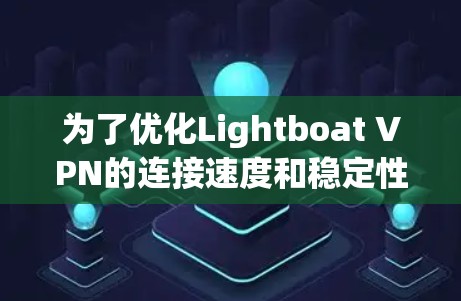 为了优化Lightboat VPN的连接速度和稳定性，您可以按照以下步骤进行