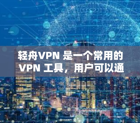 轻舟VPN 是一个常用的 VPN 工具，用户可以通过以下步骤轻松连接并使用 VPN: