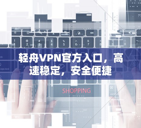 轻舟VPN官方入口，高速稳定，安全便捷