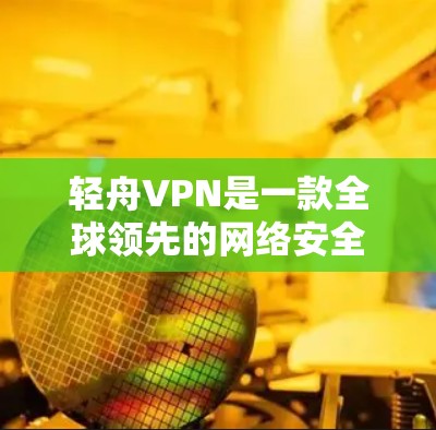 轻舟VPN是一款全球领先的网络安全和隐私保护解决方案提供商。为了您的网络安全和隐私保护，轻舟VPN官方客户端是最可靠的选择。以下是下载轻舟VPN官方客户端的步骤