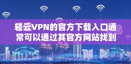 轻云VPN的官方下载入口通常可以通过其官方网站找到。以下是详细的步骤指南