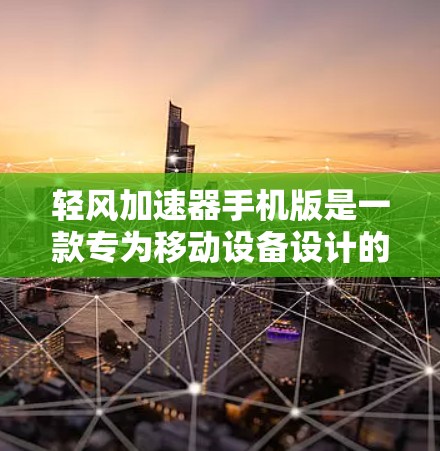 轻风加速器手机版是一款专为移动设备设计的性能优化软件,旨在提升手机的运行速度和效率。以下是关于如何获取和使用该软件的详细指南 轻风加速器手机版是一款专为移动设备设计的性能优化软件,旨在提升手机的运行速度和效率。以下是关于如何获取和使用该软件的详细指南