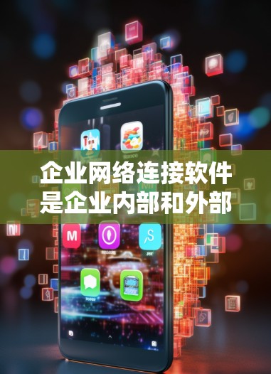 企业网络连接软件是企业内部和外部网络连接的重要工具，确保数据安全和高效传输。以下是对该领域的详细分析
