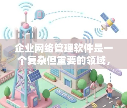 企业网络管理软件是一个复杂但重要的领域，涵盖多个关键功能，帮助企业有效管理和保护其网络环境。以下是对企业网络管理软件的分类及其推荐的详细分析