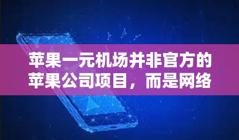 苹果一元机场并非官方的苹果公司项目，而是网络上的一个戏称，通常指苹果产品在机场销售点的价格实惠。以下是对这一概念的详细分析
