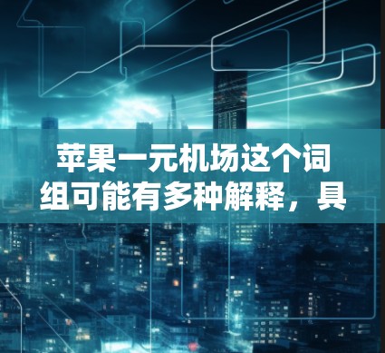 苹果一元机场这个词组可能有多种解释，具体含义取决于上下文。以下是一些可能的解释