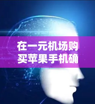 在一元机场购买苹果手机确实是一个划算的选择,尤其是对于预算有限的用户来说。以下是关于苹果手机在一元机场的一些详细信息,帮助你做出明智的购买决策 在一元机场购买苹果手机确实是一个划算的选择,尤其是对于预算有限的用户来说。以下是关于苹果手机在一元机场的一些详细信息,帮助你做出明智的购买决策