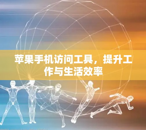 苹果手机访问工具，提升工作与生活效率