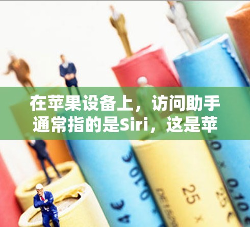 在苹果设备上，访问助手通常指的是Siri，这是苹果的智能助手，可以通过语音指令来执行各种任务。以下是使用Siri的一些基本信息和步骤