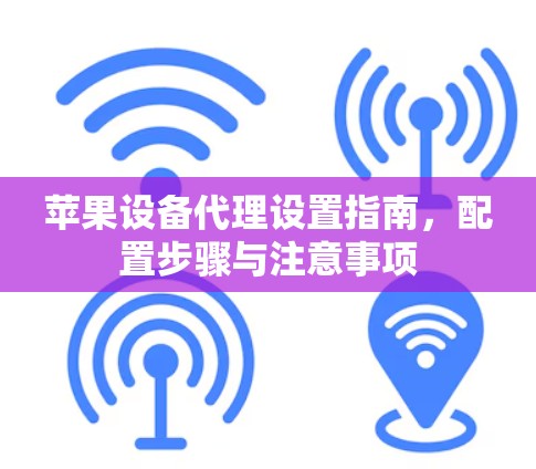 苹果设备代理设置指南，配置步骤与注意事项