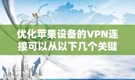 优化苹果设备的VPN连接可以从以下几个关键步骤进行 优化苹果设备的VPN连接可以从以下几个关键步骤进行
