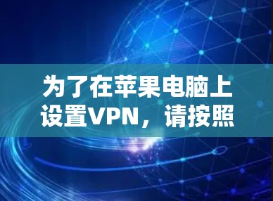 为了在苹果电脑上设置VPN，请按照以下步骤操作