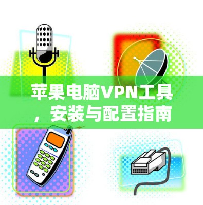 苹果电脑VPN工具，安装与配置指南