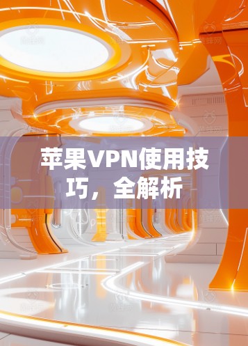 苹果VPN使用技巧，全解析