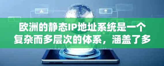 欧洲的静态IP地址系统是一个复杂而多层次的体系，涵盖了多个国家、技术规范和政策环境。以下是对该系统的详细分析