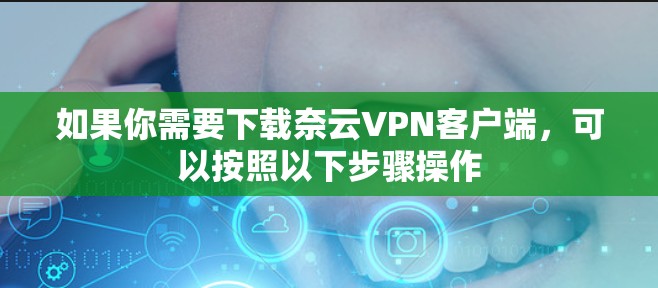 如果你需要下载奈云VPN客户端，可以按照以下步骤操作