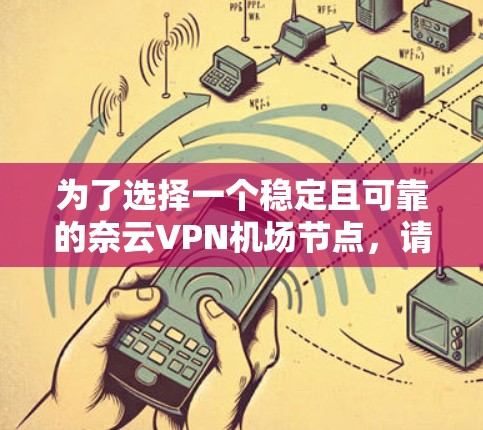 为了选择一个稳定且可靠的奈云VPN机场节点，请按照以下步骤操作