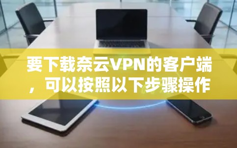 要下载奈云VPN的客户端，可以按照以下步骤操作