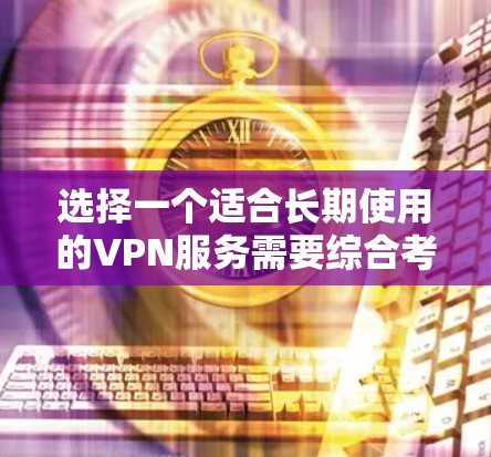 选择一个适合长期使用的VPN服务需要综合考虑安全性、隐私保护、服务器网络、价格和用户体验等多个方面。以下是对几家主要VPN服务提供商的分析和推荐 选择一个适合长期使用的VPN服务需要综合考虑安全性、隐私保护、服务器网络、价格和用户体验等多个方面。以下是对几家主要VPN服务提供商的分析和推荐