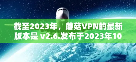 截至2023年，蘑菇VPN的最新版本是 v2.6.发布于2023年10月。以下是更新后的主要改进和新功能