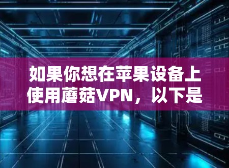如果你想在苹果设备上使用蘑菇VPN，以下是分步骤的指南