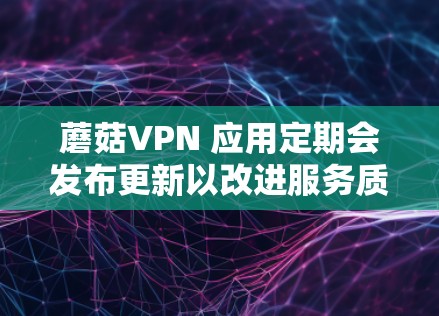 蘑菇VPN 应用定期会发布更新以改进服务质量、修复潜在问题并提升性能。以下是最新版本信息和更新内容