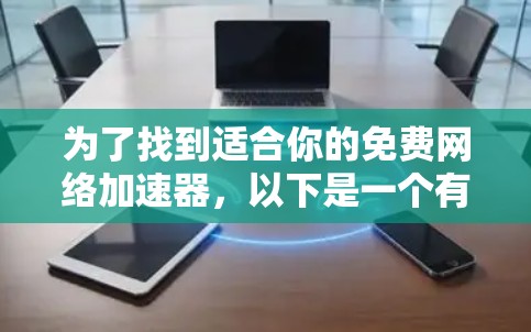 为了找到适合你的免费网络加速器，以下是一个有条理的选择指南，帮助你根据需求和使用场景做出最佳选择