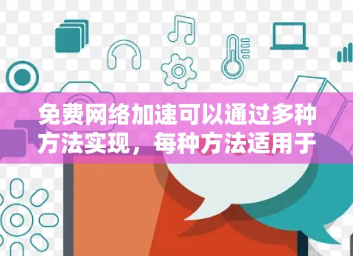 免费网络加速可以通过多种方法实现，每种方法适用于不同的场景和需求。以下是根据具体需求整理的解决方案