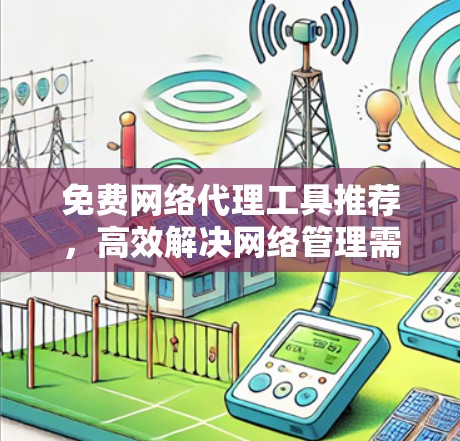 免费网络代理工具推荐，高效解决网络管理需求