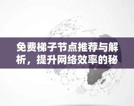 免费梯子节点推荐与解析，提升网络效率的秘密武器