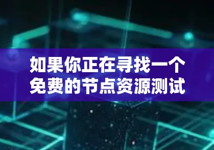 如果你正在寻找一个免费的节点资源测试体验平台，可以考虑以下几种工具或平台