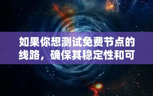 如果你想测试免费节点的线路，确保其稳定性和可靠性，可以使用以下方法