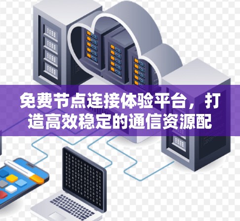 免费节点连接体验平台，打造高效稳定的通信资源配置新方案