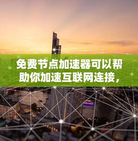 免费节点加速器可以帮助你加速互联网连接，提升下载速度和访问速度。以下是一些可靠的免费节点加速器选择