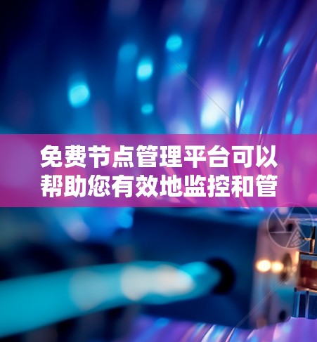 免费节点管理平台可以帮助您有效地监控和管理网络节点，适用于开发者和企业运维人员。以下是一些适合的平台