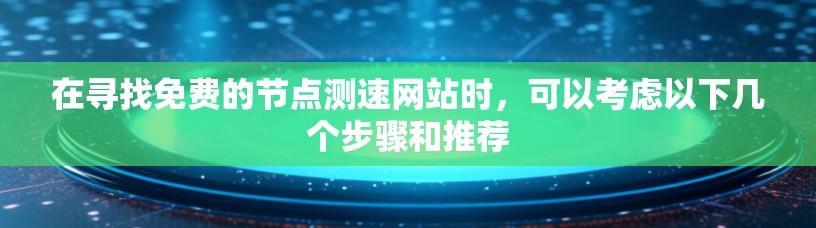 在寻找免费的节点测速网站时,可以考虑以下几个步骤和推荐 在寻找免费的节点测速网站时,可以考虑以下几个步骤和推荐