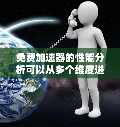 免费加速器的性能分析可以从多个维度进行探讨,以下是对这些加速器性能的详细分析 免费加速器的性能分析可以从多个维度进行探讨,以下是对这些加速器性能的详细分析