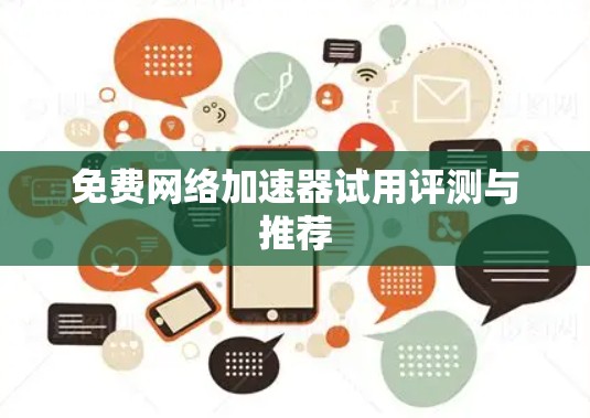 免费网络加速器试用评测与推荐 免费网络加速器试用评测与推荐