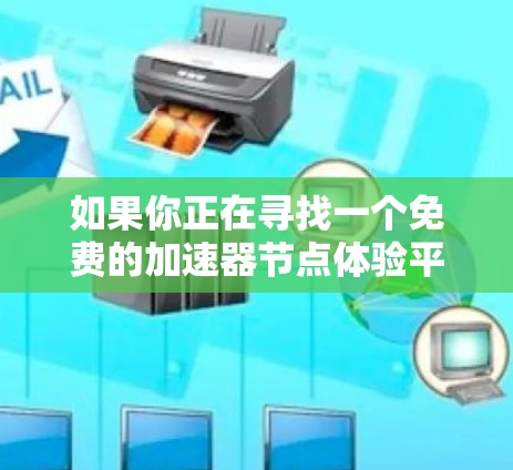 如果你正在寻找一个免费的加速器节点体验平台,可以考虑以下几种方案 如果你正在寻找一个免费的加速器节点体验平台,可以考虑以下几种方案