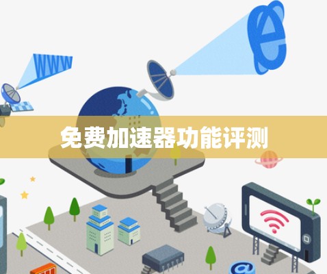 免费加速器功能评测 免费加速器功能评测