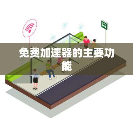 免费加速器的主要功能 免费加速器的主要功能