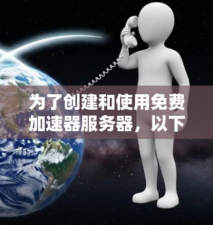 为了创建和使用免费加速器服务器，以下是分步骤的指南