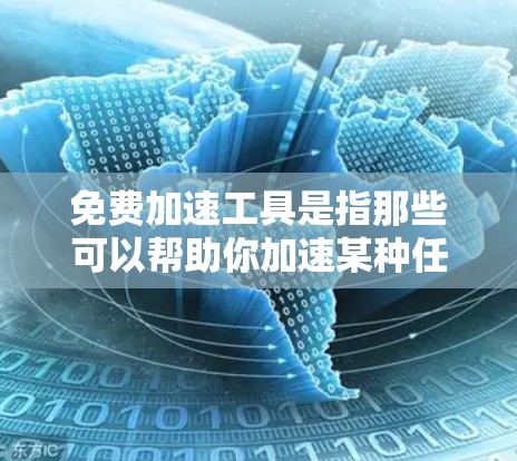 免费加速工具是指那些可以帮助你加速某种任务完成的工具,通常是没有费用或功能受限的版本。这些工具可以帮助你提高效率、加快速度或简化操作。以下是一些常见的免费加速工具,按类别分类 免费加速工具是指那些可以帮助你加速某种任务完成的工具,通常是没有费用或功能受限的版本。这些工具可以帮助你提高效率、加快速度或简化操作。以下是一些常见的免费加速工具,按类别分类