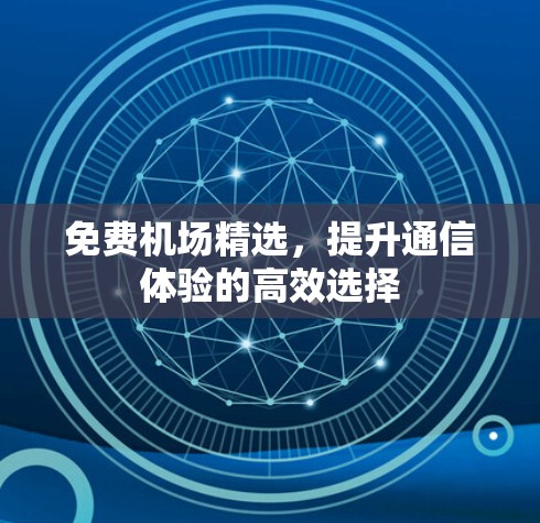 免费机场精选,提升通信体验的高效选择 免费机场精选,提升通信体验的高效选择
