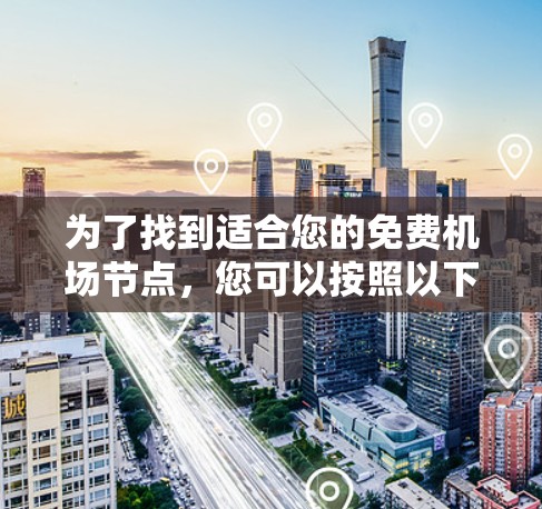 为了找到适合您的免费机场节点，您可以按照以下步骤操作