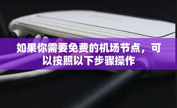如果你需要免费的机场节点,可以按照以下步骤操作 如果你需要免费的机场节点,可以按照以下步骤操作